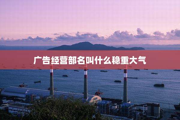广告经营部名叫什么稳重大气