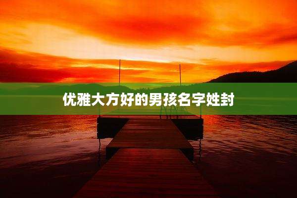 优雅大方好的男孩名字姓封