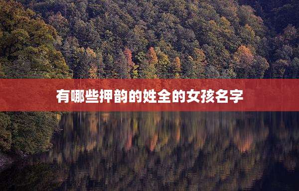 有哪些押韵的姓全的女孩名字