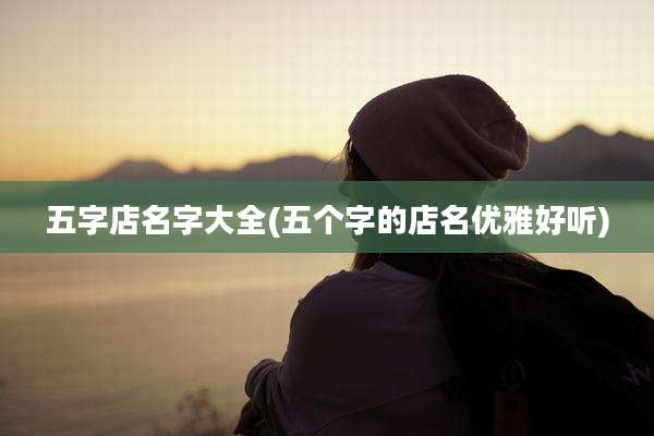 五字店名字大全(五个字的店名优雅好听)