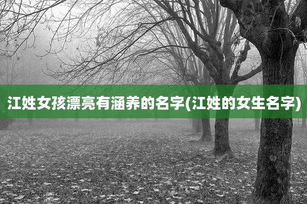 江姓女孩漂亮有涵养的名字(江姓的女生名字)