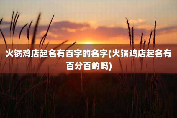 火锅鸡店起名有百字的名字(火锅鸡店起名有百分百的吗)