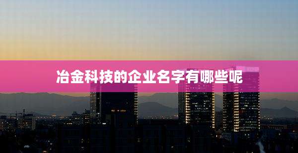 冶金科技的企业名字有哪些呢