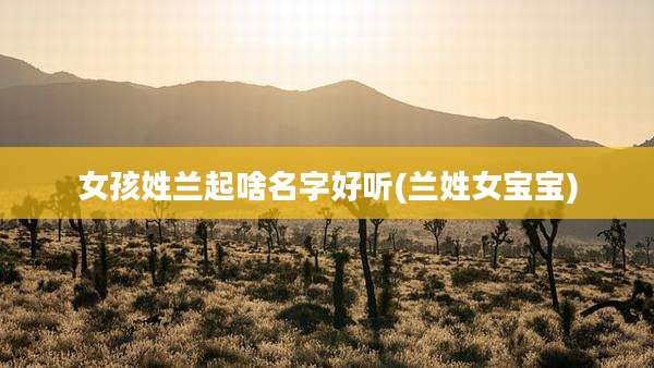 女孩姓兰起啥名字好听(兰姓女宝宝)