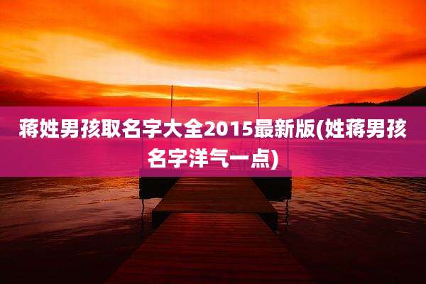 蒋姓男孩取名字大全2015最新版(姓蒋男孩名字洋气一点)