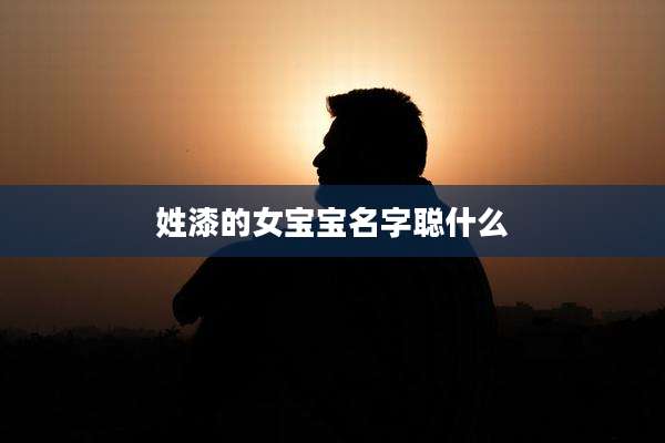 姓漆的女宝宝名字聪什么