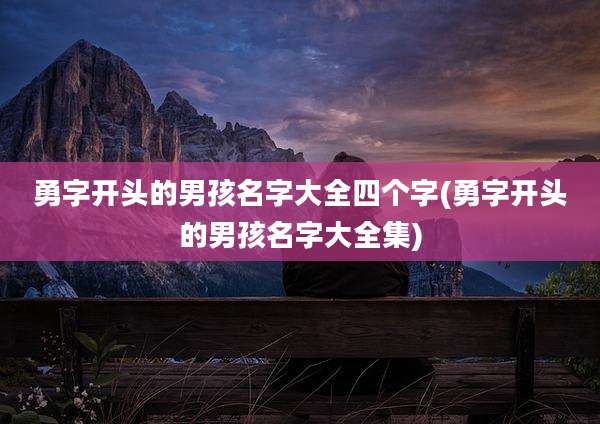 勇字开头的男孩名字大全四个字(勇字开头的男孩名字大全集)