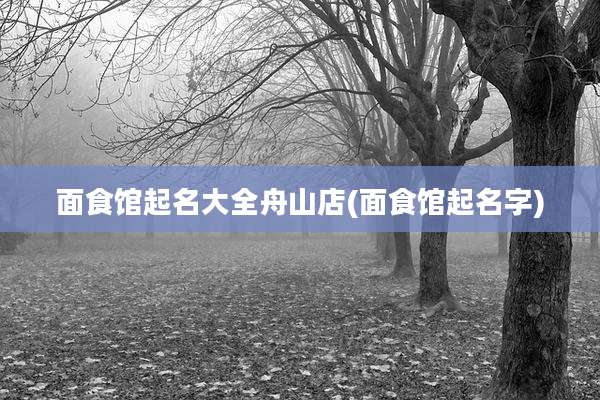 面食馆起名大全舟山店(面食馆起名字)
