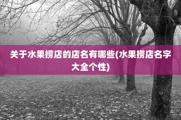 关于水果捞店的店名有哪些(水果捞店名字大全个性)