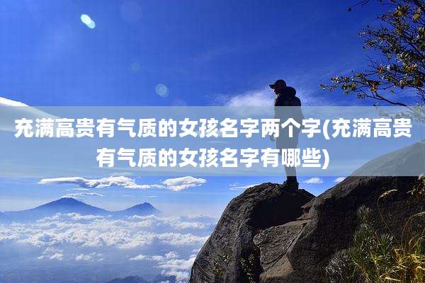 充满高贵有气质的女孩名字两个字(充满高贵有气质的女孩名字有哪些)