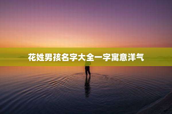 花姓男孩名字大全一字寓意洋气