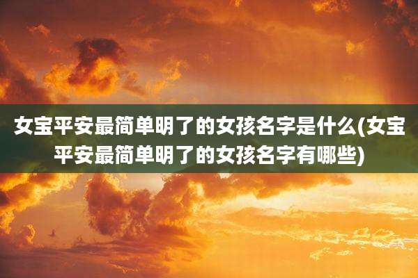 女宝平安最简单明了的女孩名字是什么(女宝平安最简单明了的女孩名字有哪些)