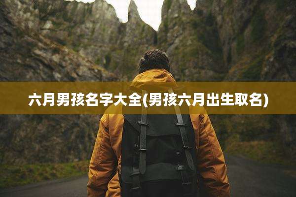 六月男孩名字大全(男孩六月出生取名)