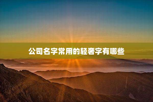 公司名字常用的轻奢字有哪些