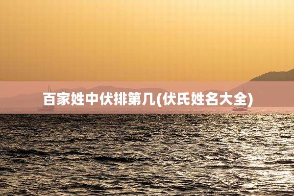 百家姓中伏排第几(伏氏姓名大全)