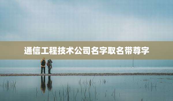 通信工程技术公司名字取名带尊字