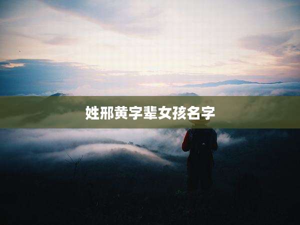 姓邢黄字辈女孩名字