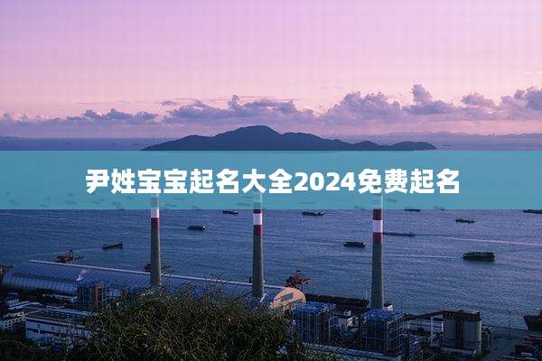 尹姓宝宝起名大全2024免费起名