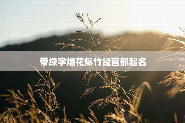 带绿字烟花爆竹经营部起名