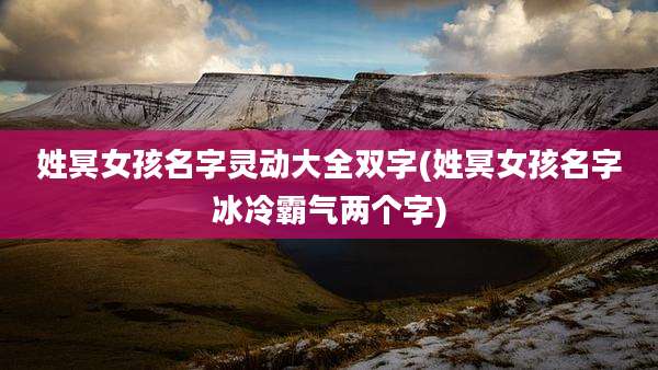 姓冥女孩名字灵动大全双字(姓冥女孩名字冰冷霸气两个字)