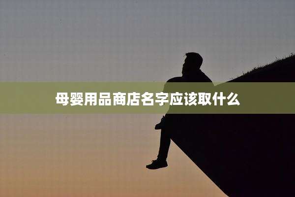 母婴用品商店名字应该取什么