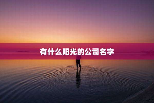 有什么阳光的公司名字