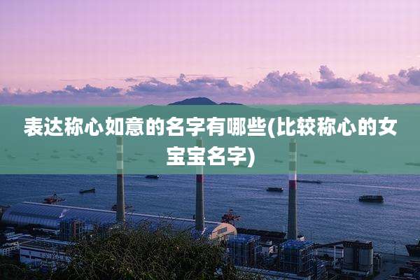 表达称心如意的名字有哪些(比较称心的女宝宝名字)