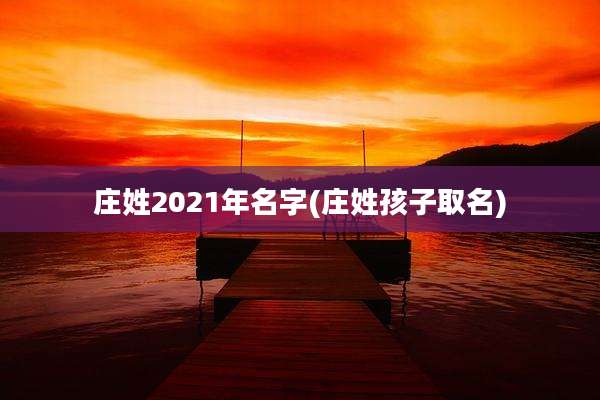 庄姓2021年名字(庄姓孩子取名)