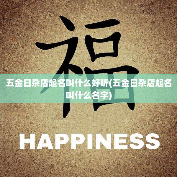 五金日杂店起名叫什么好听(五金日杂店起名叫什么名字)
