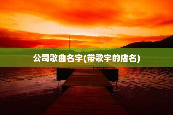 公司歌曲名字(带歌字的店名)