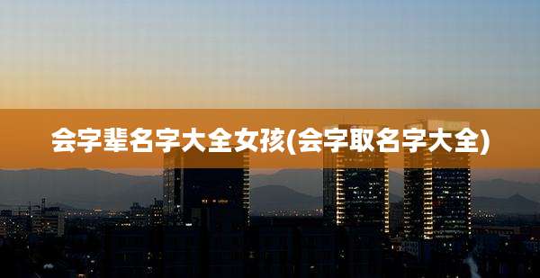 会字辈名字大全女孩(会字取名字大全)