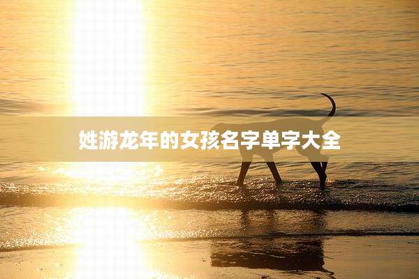 姓游龙年的女孩名字单字大全