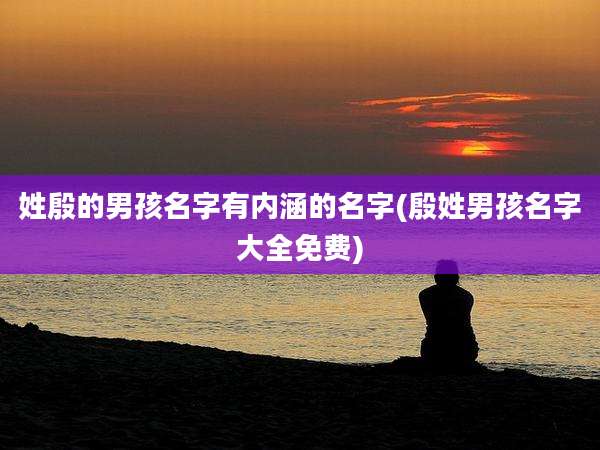 姓殷的男孩名字有内涵的名字(殷姓男孩名字大全免费)