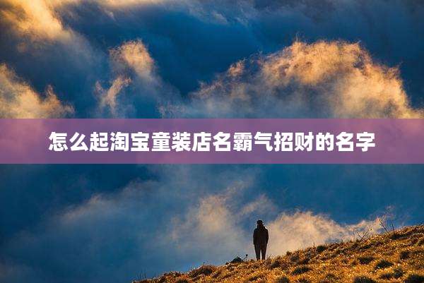 怎么起淘宝童装店名霸气招财的名字