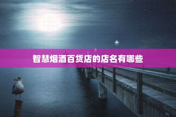 智慧烟酒百货店的店名有哪些