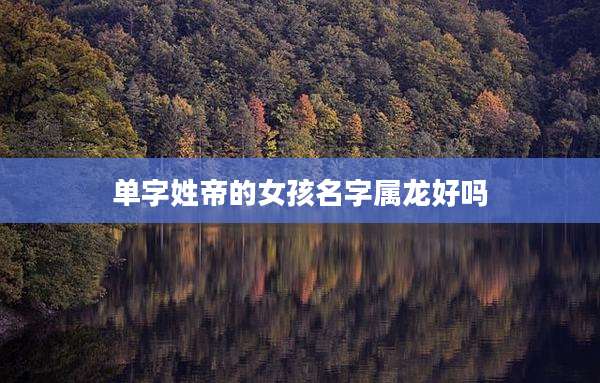 单字姓帝的女孩名字属龙好吗