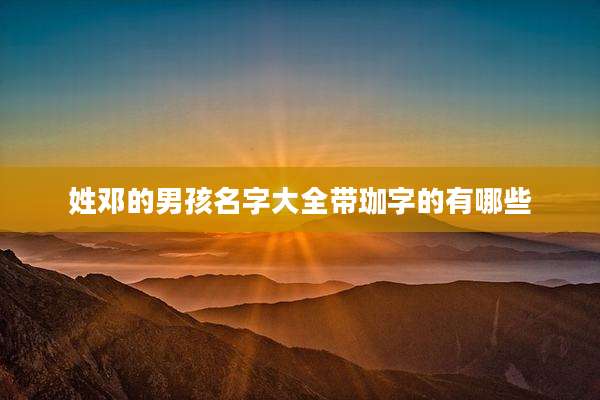 姓邓的男孩名字大全带珈字的有哪些