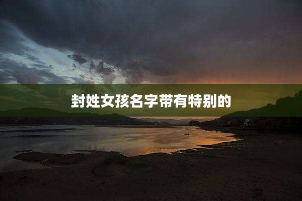 封姓女孩名字带有特别的