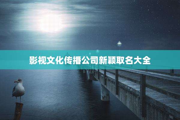 影视文化传播公司新颖取名大全