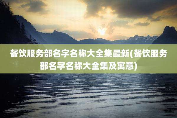 餐饮服务部名字名称大全集最新(餐饮服务部名字名称大全集及寓意)