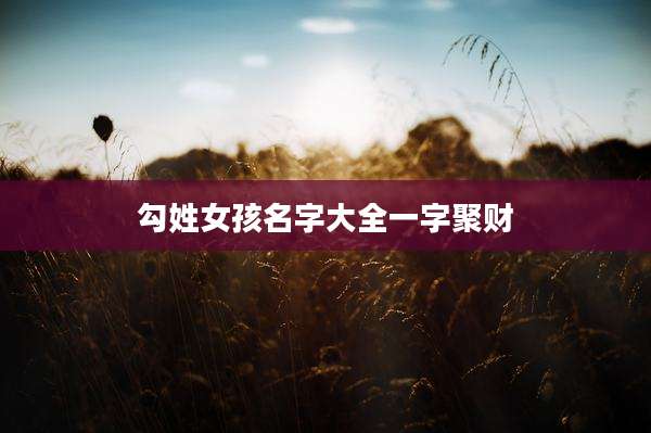 勾姓女孩名字大全一字聚财