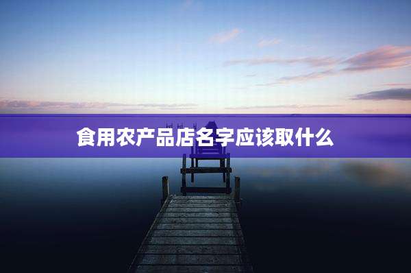 食用农产品店名字应该取什么