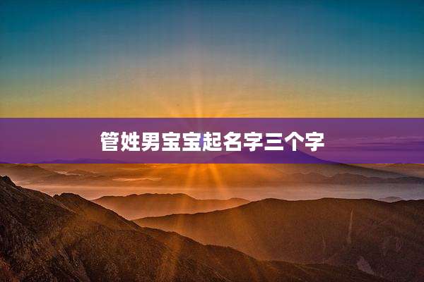 管姓男宝宝起名字三个字