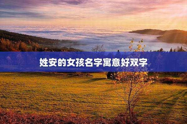 姓安的女孩名字寓意好双字