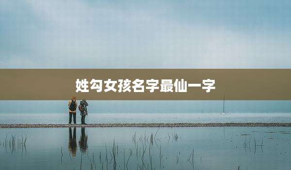 姓勾女孩名字最仙一字