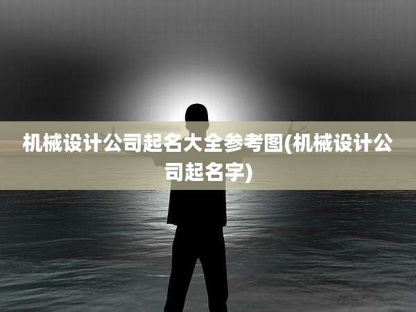 机械设计公司起名大全参考图(机械设计公司起名字)