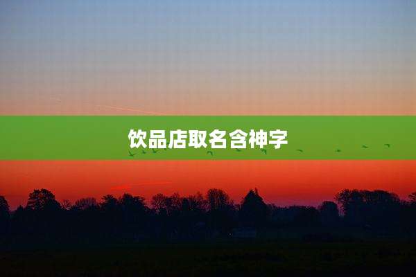 饮品店取名含神字