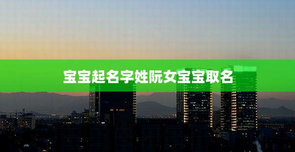 宝宝起名字姓阮女宝宝取名