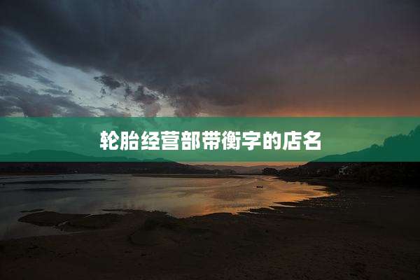 轮胎经营部带衡字的店名