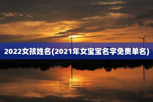 2022女孩姓名(2021年女宝宝名字免费单名)